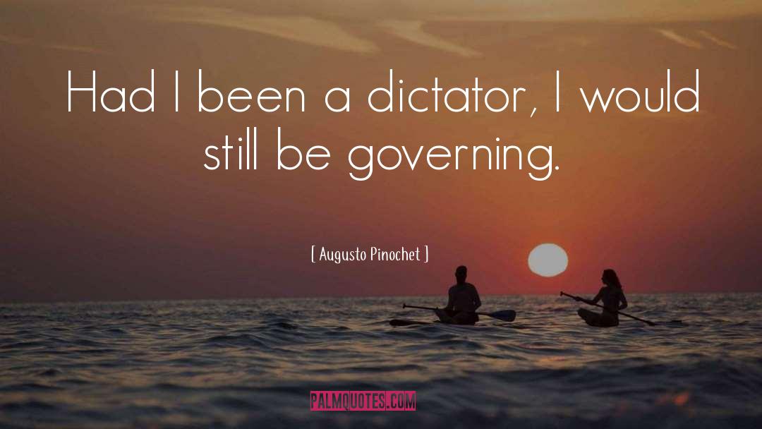 Augusto Pinochet Quotes: Had I been a dictator,