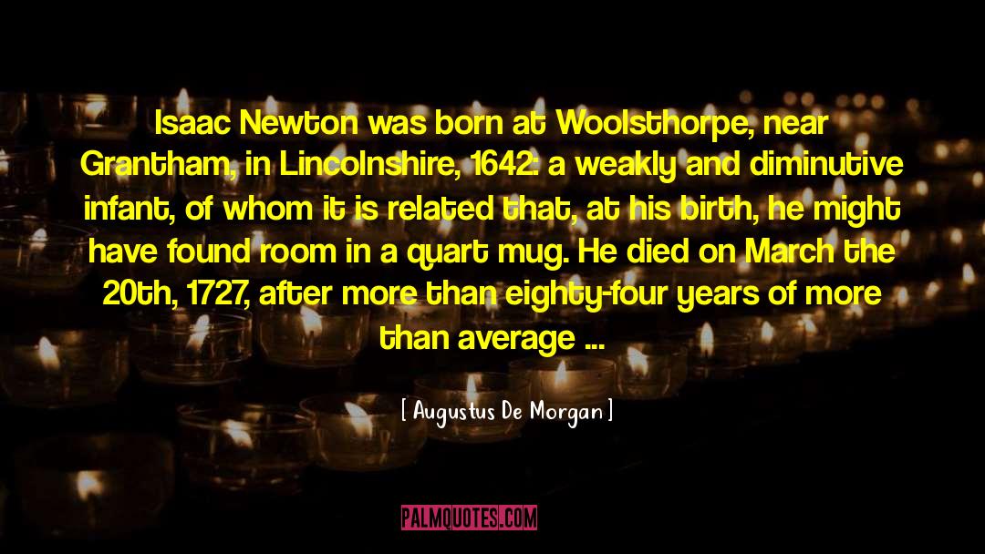 Augustus De Morgan Quotes: Isaac Newton was born at