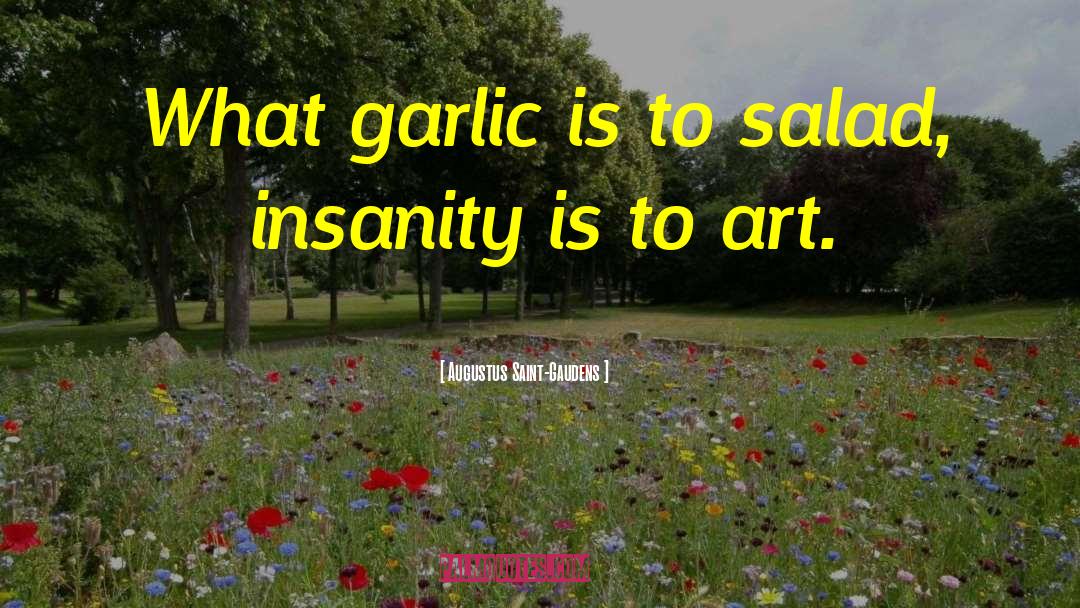 Augustus Saint-Gaudens Quotes: What garlic is to salad,