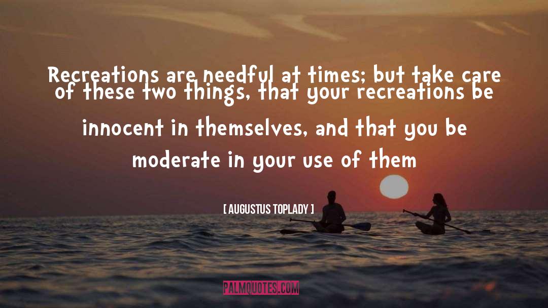 Augustus Toplady Quotes: Recreations are needful at times;