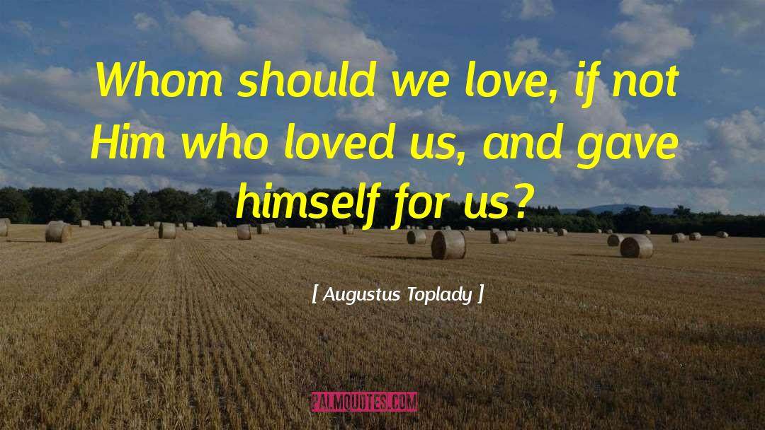 Augustus Toplady Quotes: Whom should we love, if