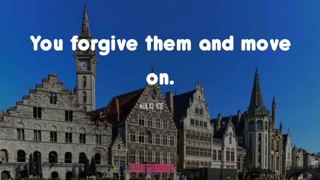 Auliq Ice Quotes: You forgive them and move