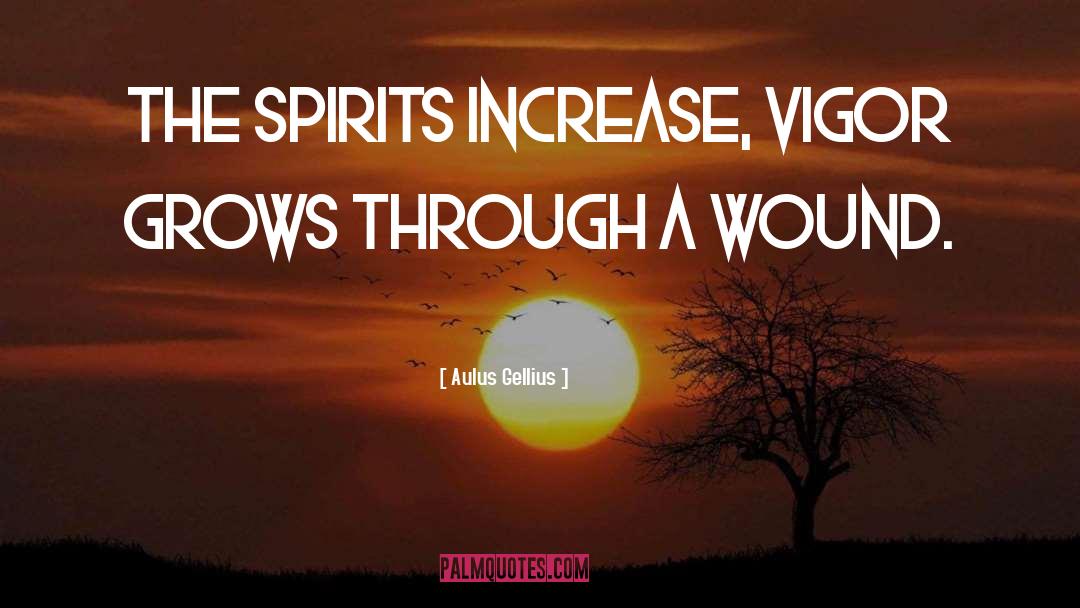 Aulus Gellius Quotes: The spirits increase, vigor grows
