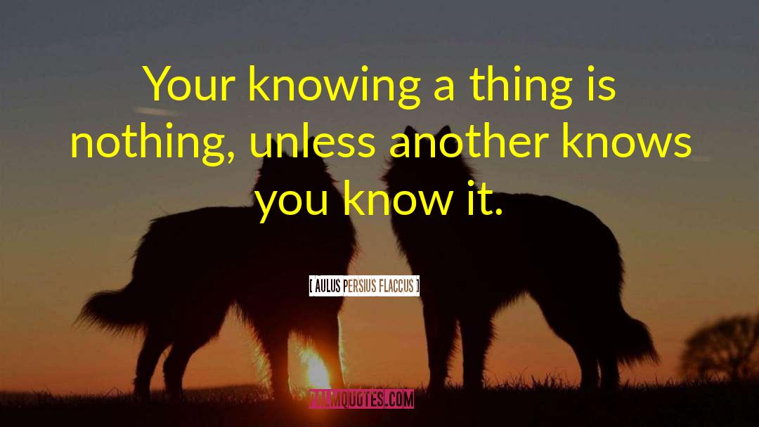 Aulus Persius Flaccus Quotes: Your knowing a thing is