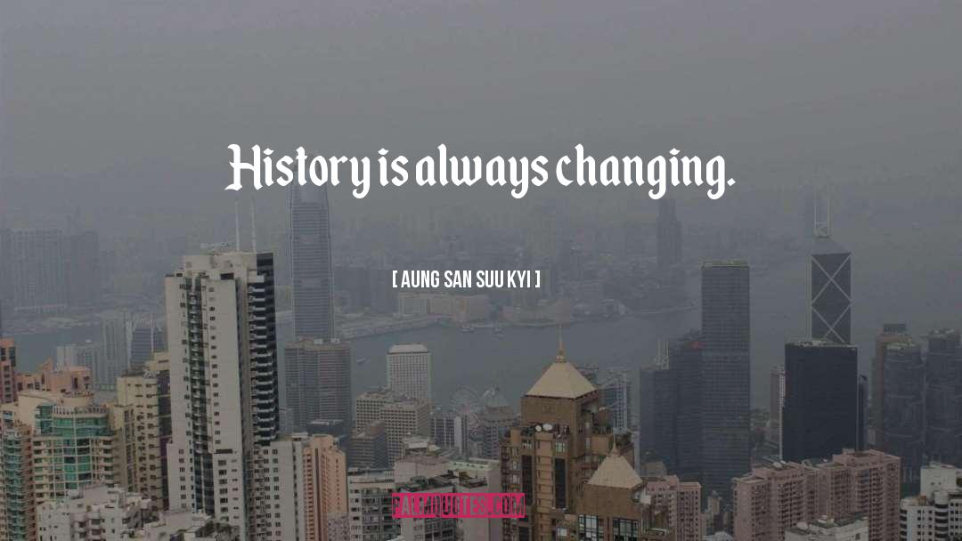Aung San Suu Kyi Quotes: History is always changing.