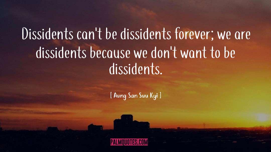 Aung San Suu Kyi Quotes: Dissidents can't be dissidents forever;