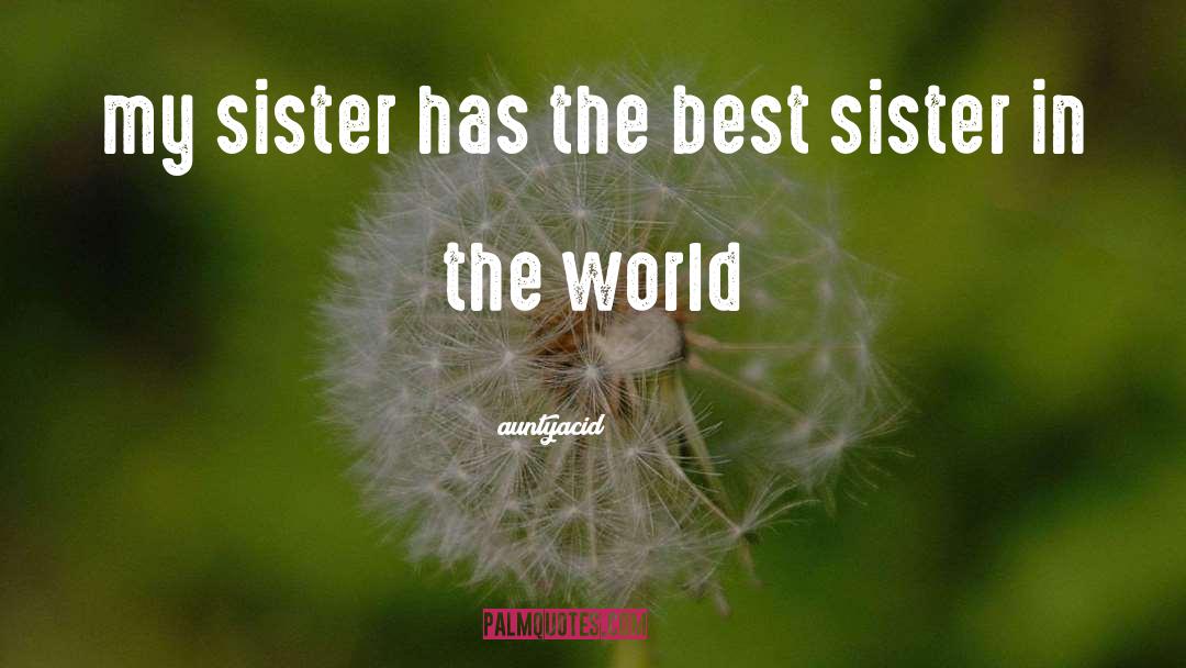 Auntyacid Quotes: my sister has the best