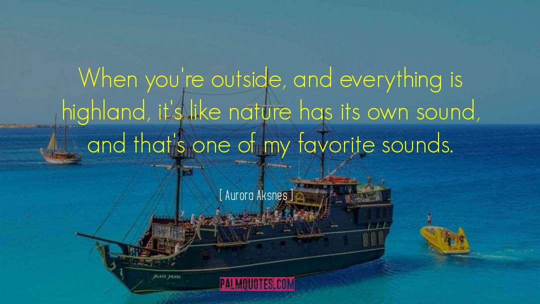 Aurora Aksnes Quotes: When you're outside, and everything