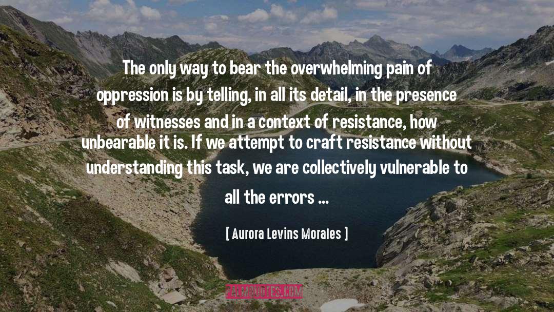 Aurora Levins Morales Quotes: The only way to bear