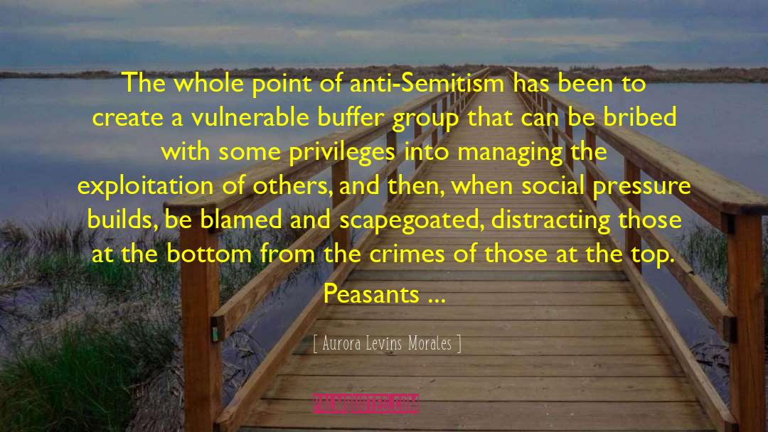 Aurora Levins Morales Quotes: The whole point of anti-Semitism