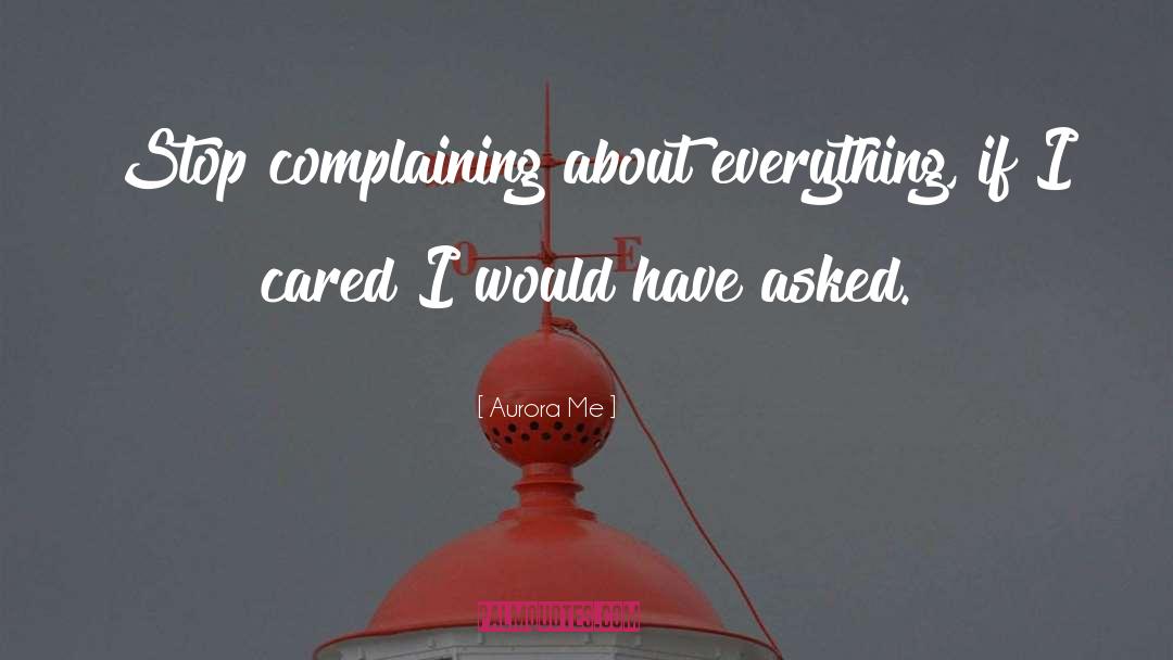 Aurora Me Quotes: Stop complaining about everything, if