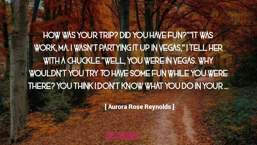 Aurora Rose Reynolds Quotes: How was your trip? Did