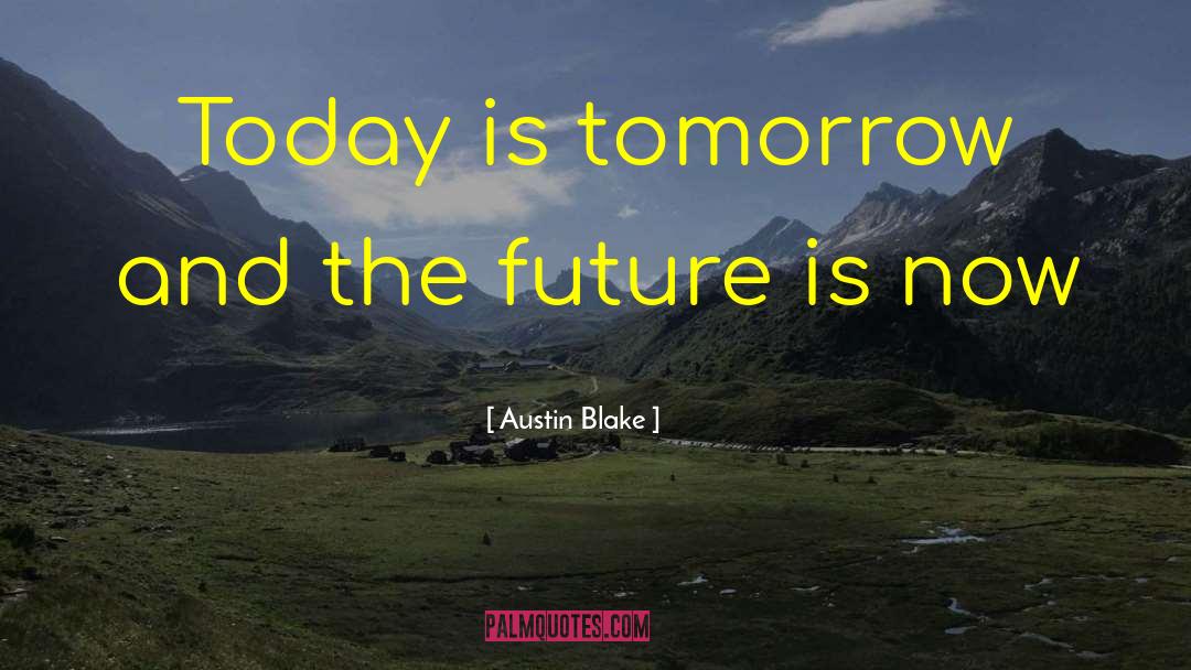 Austin Blake Quotes: Today is tomorrow and the