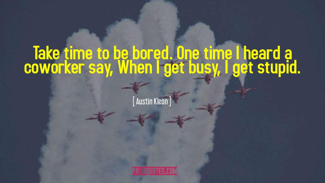 Austin Kleon Quotes: Take time to be bored.