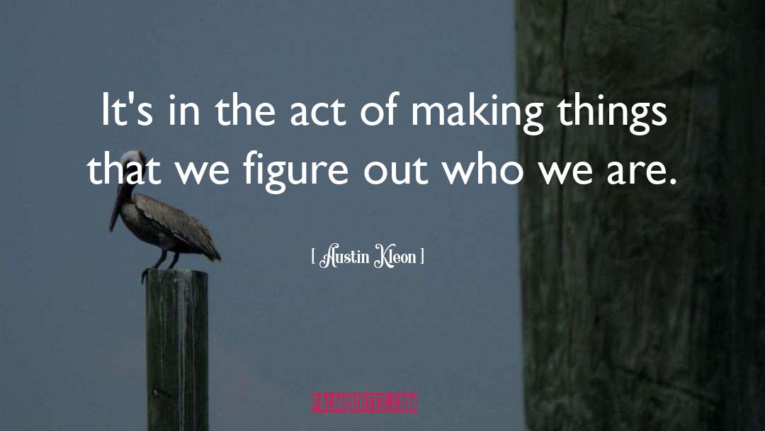 Austin Kleon Quotes: It's in the act of