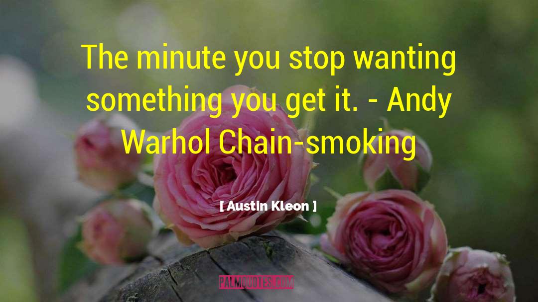Austin Kleon Quotes: The minute you stop wanting