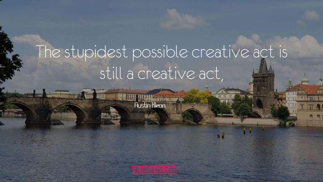 Austin Kleon Quotes: The stupidest possible creative act