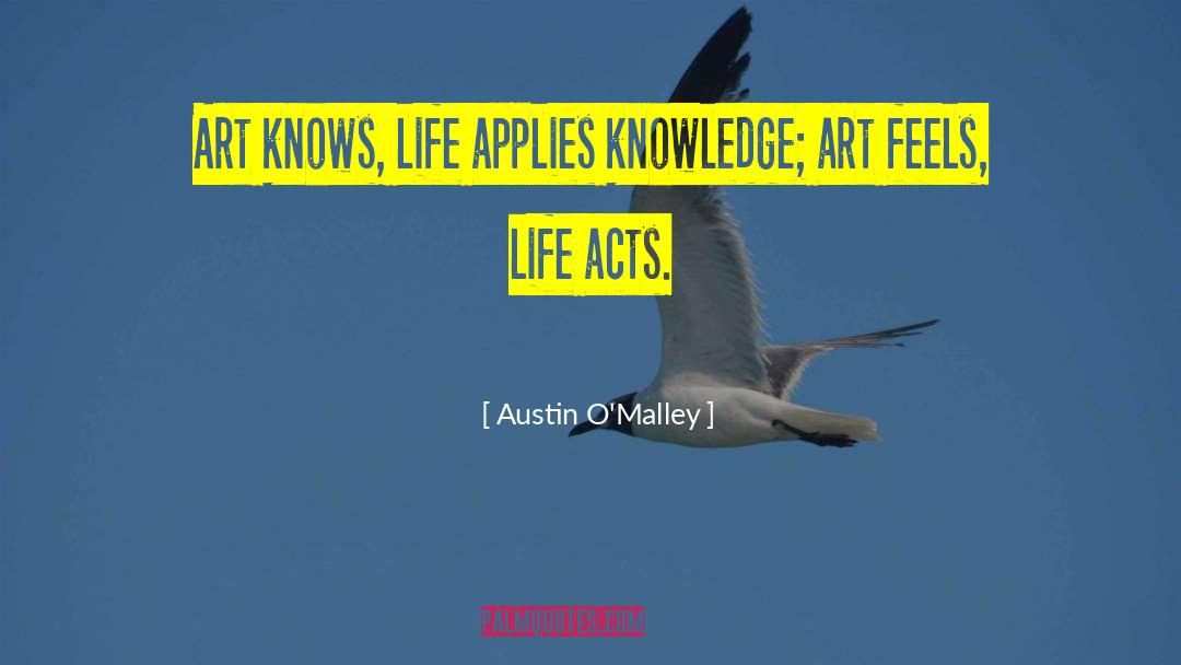 Austin O'Malley Quotes: Art knows, life applies knowledge;