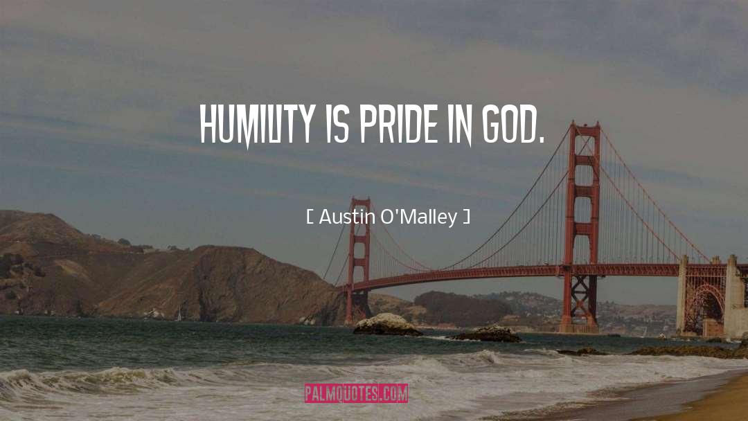 Austin O'Malley Quotes: Humility is pride in God.