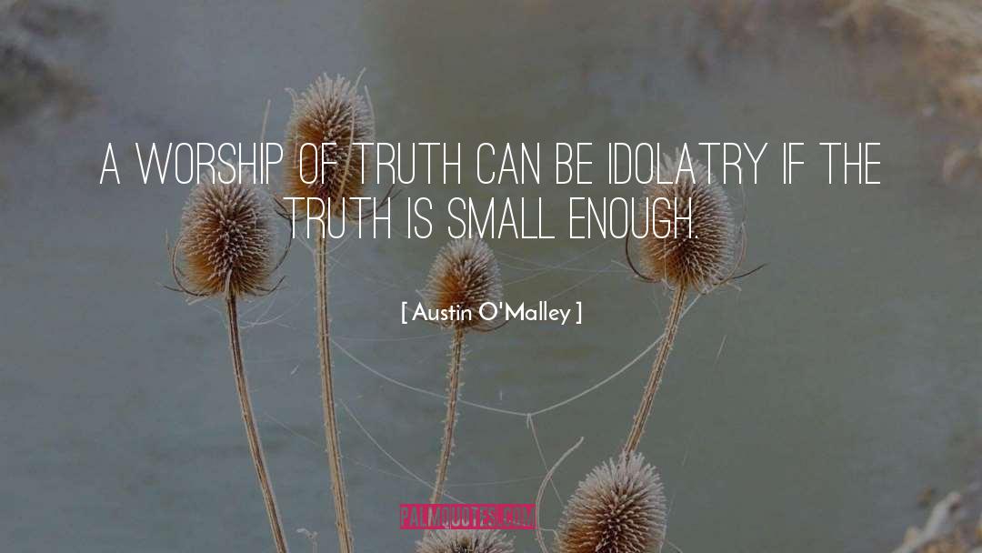 Austin O'Malley Quotes: A worship of truth can