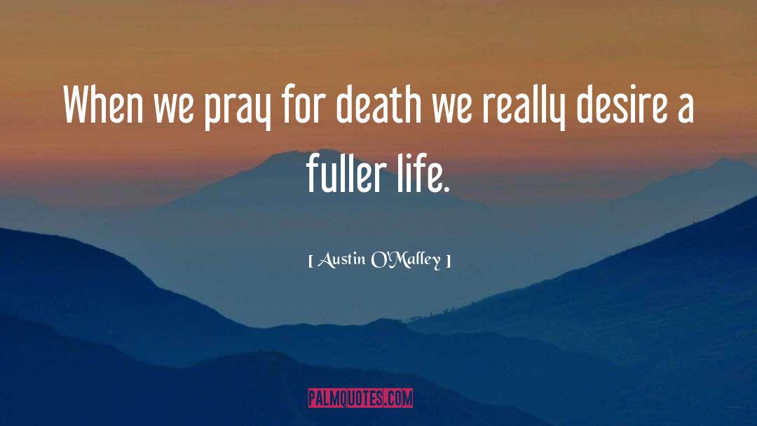 Austin O'Malley Quotes: When we pray for death