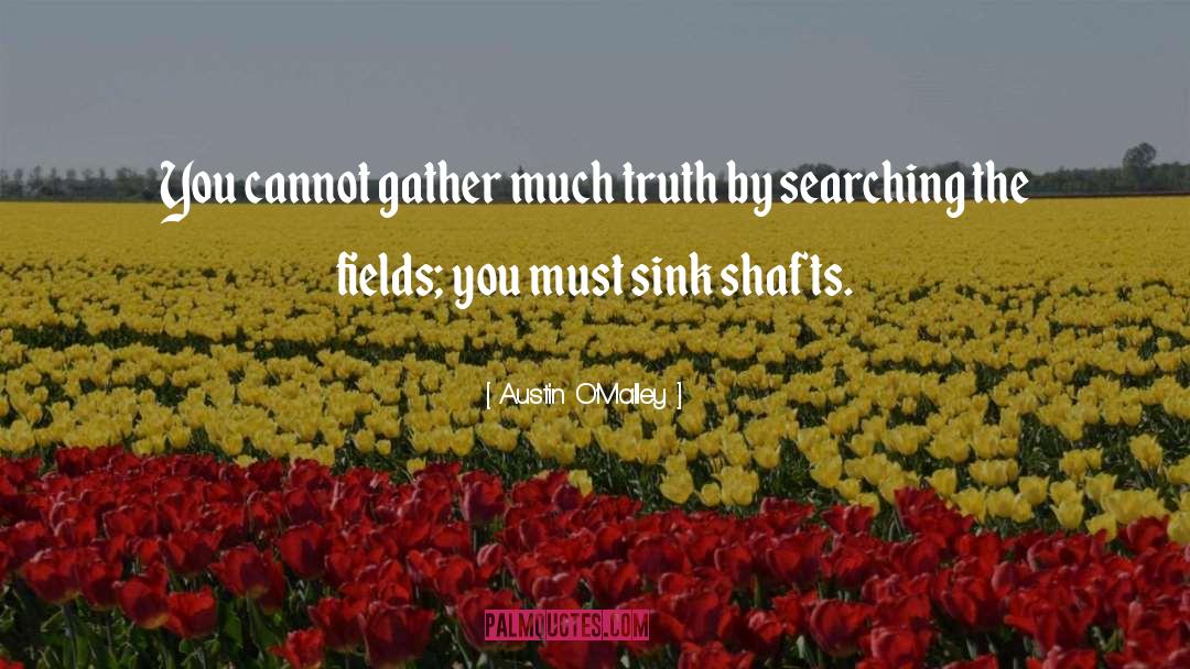 Austin O'Malley Quotes: You cannot gather much truth