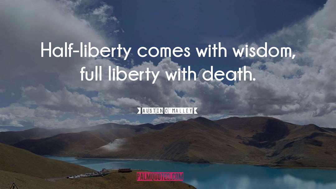 Austin O'Malley Quotes: Half-liberty comes with wisdom, full