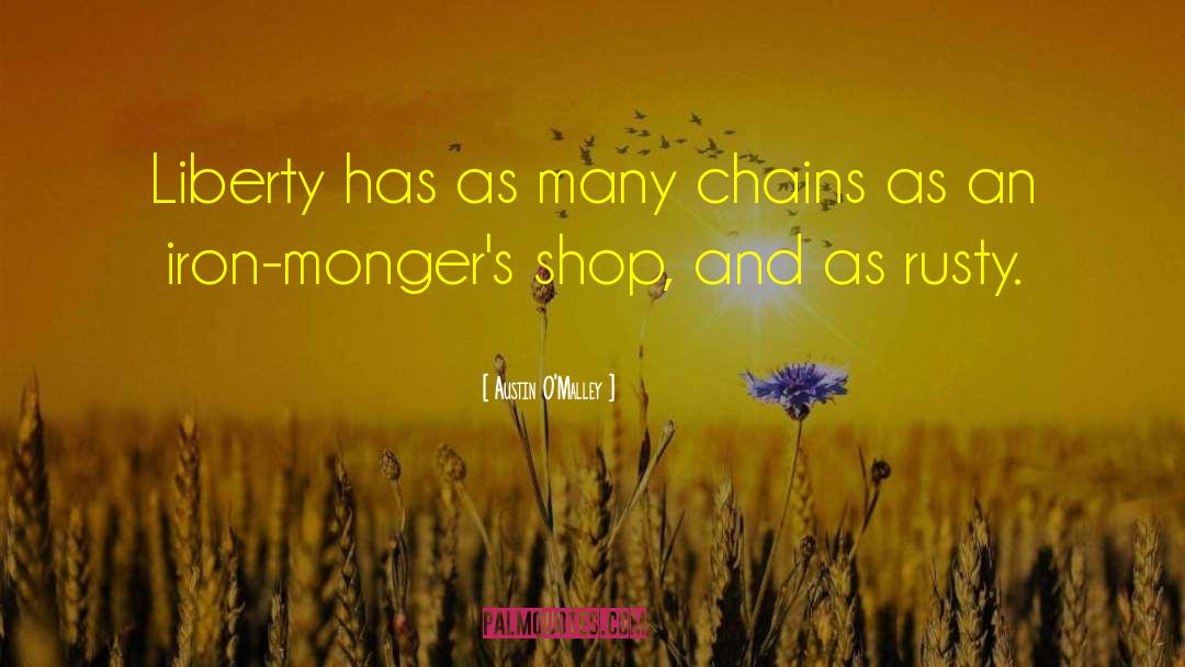 Austin O'Malley Quotes: Liberty has as many chains