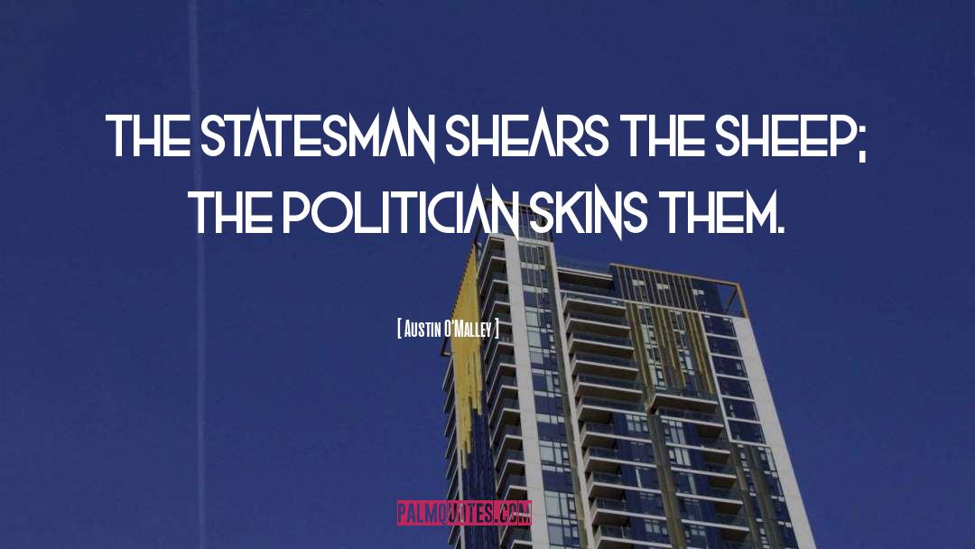 Austin O'Malley Quotes: The statesman shears the sheep;