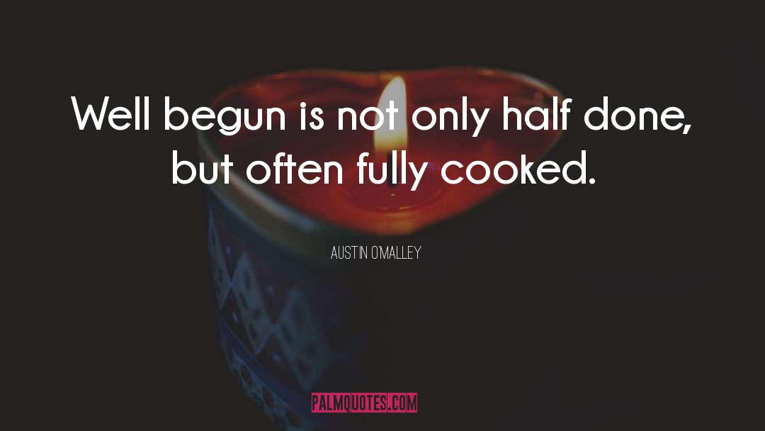 Austin O'Malley Quotes: Well begun is not only