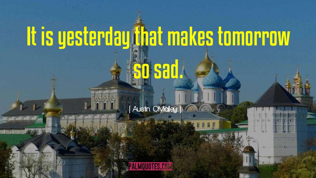 Austin O'Malley Quotes: It is yesterday that makes