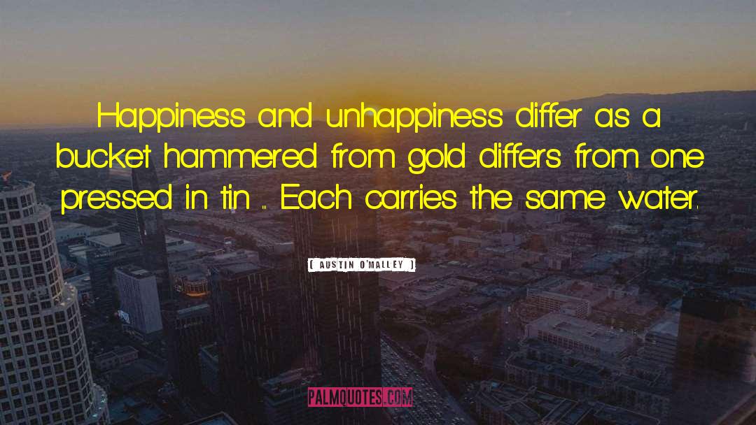 Austin O'Malley Quotes: Happiness and unhappiness differ as