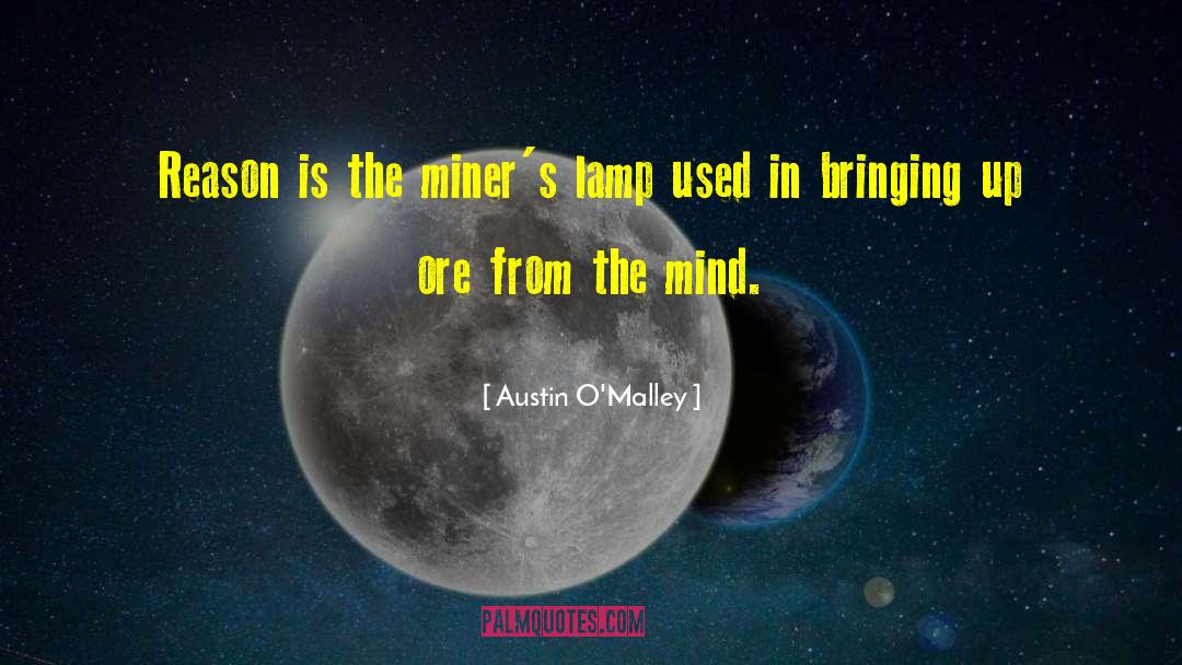 Austin O'Malley Quotes: Reason is the miner's lamp