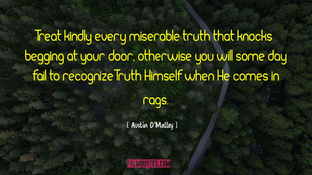 Austin O'Malley Quotes: Treat kindly every miserable truth
