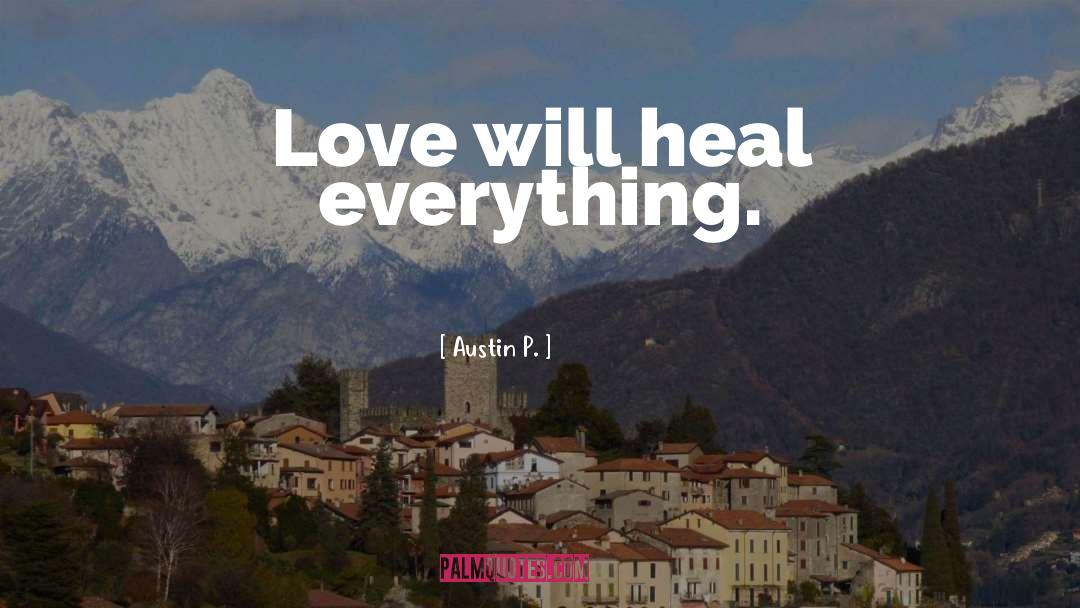 Austin P. Quotes: Love will heal everything.