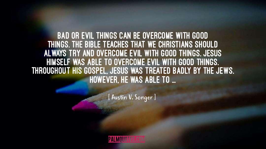 Austin V. Songer Quotes: Bad or evil things can