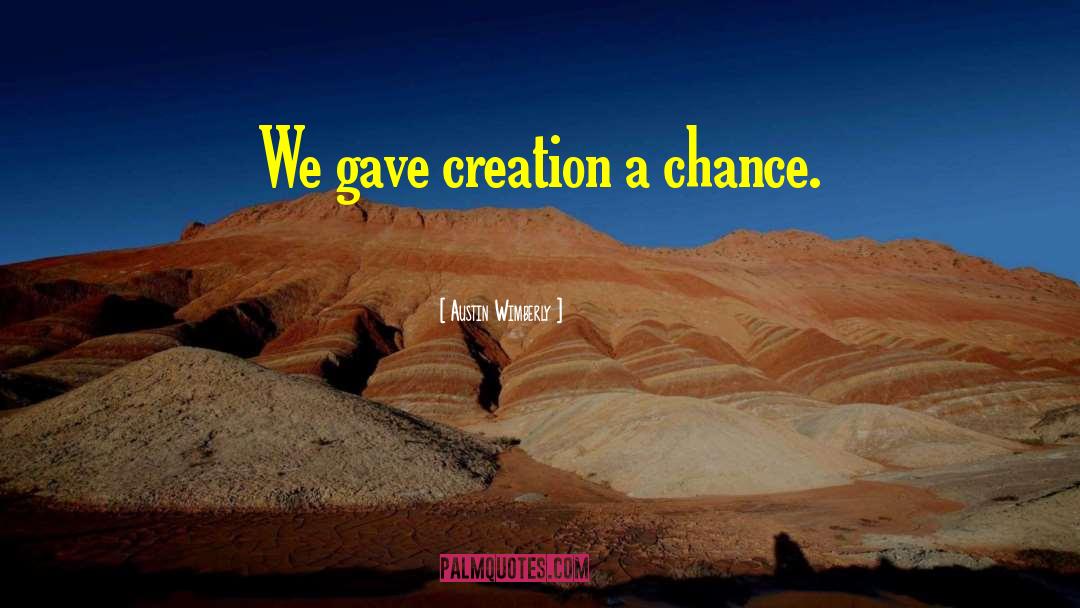 Austin Wimberly Quotes: We gave creation a chance.