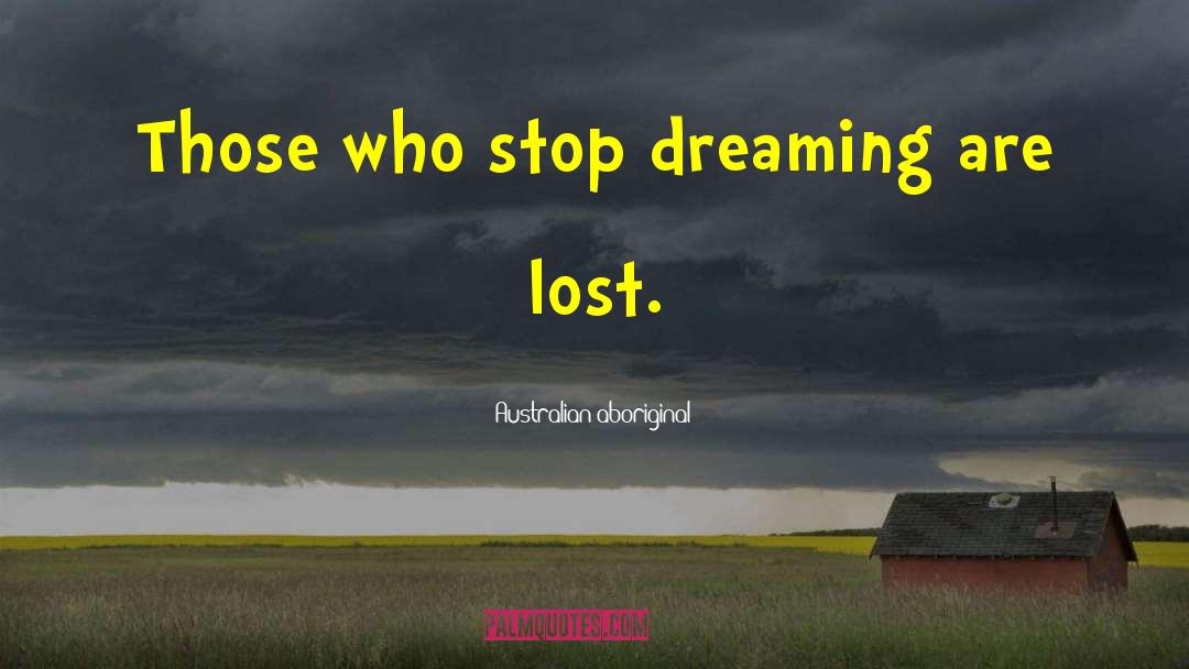 Australian Aboriginal Quotes: Those who stop dreaming are