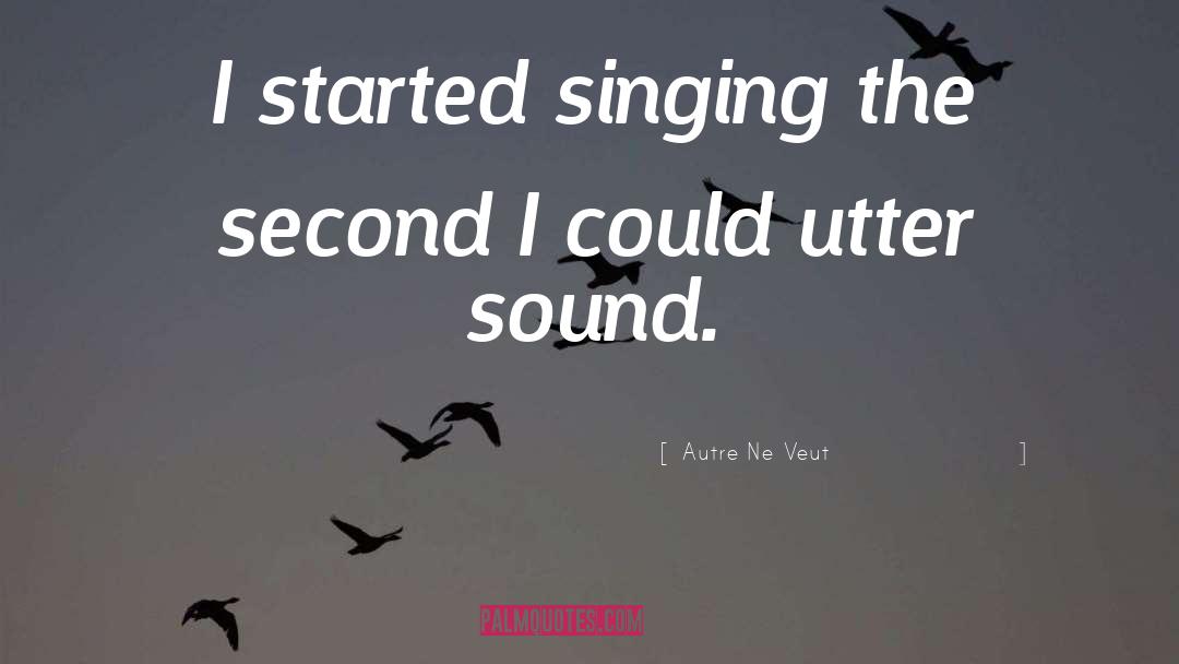 Autre Ne Veut Quotes: I started singing the second