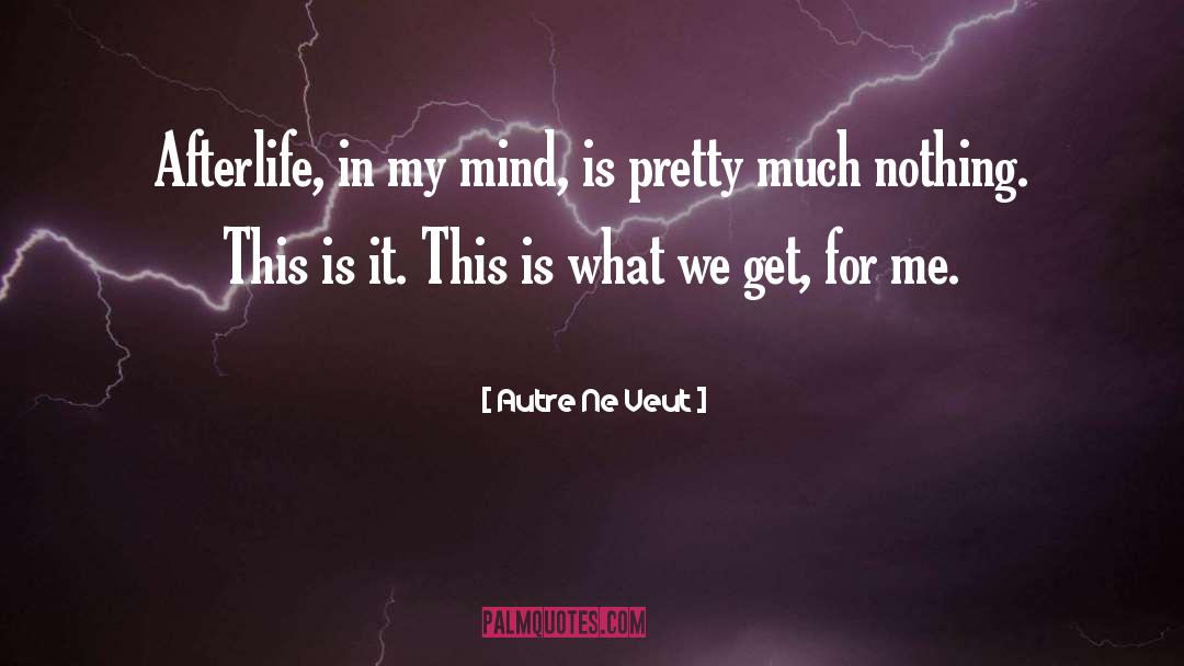Autre Ne Veut Quotes: Afterlife, in my mind, is