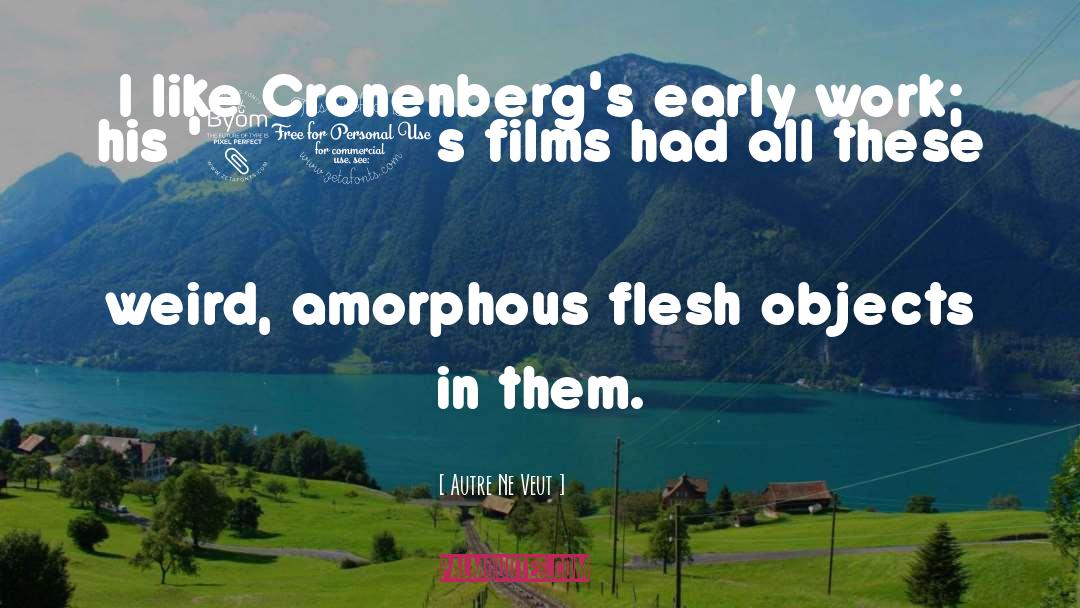 Autre Ne Veut Quotes: I like Cronenberg's early work;