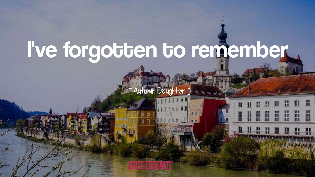 Autumn Doughton Quotes: I've forgotten to remember