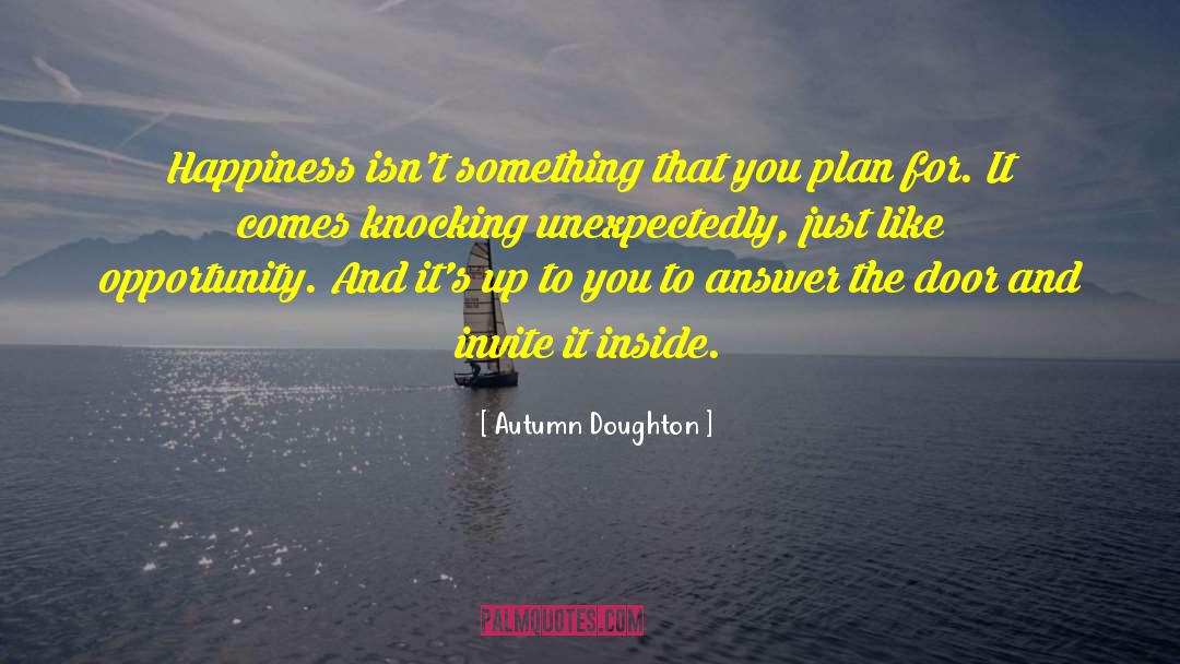 Autumn Doughton Quotes: Happiness isn't something that you