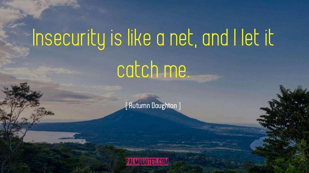 Autumn Doughton Quotes: Insecurity is like a net,