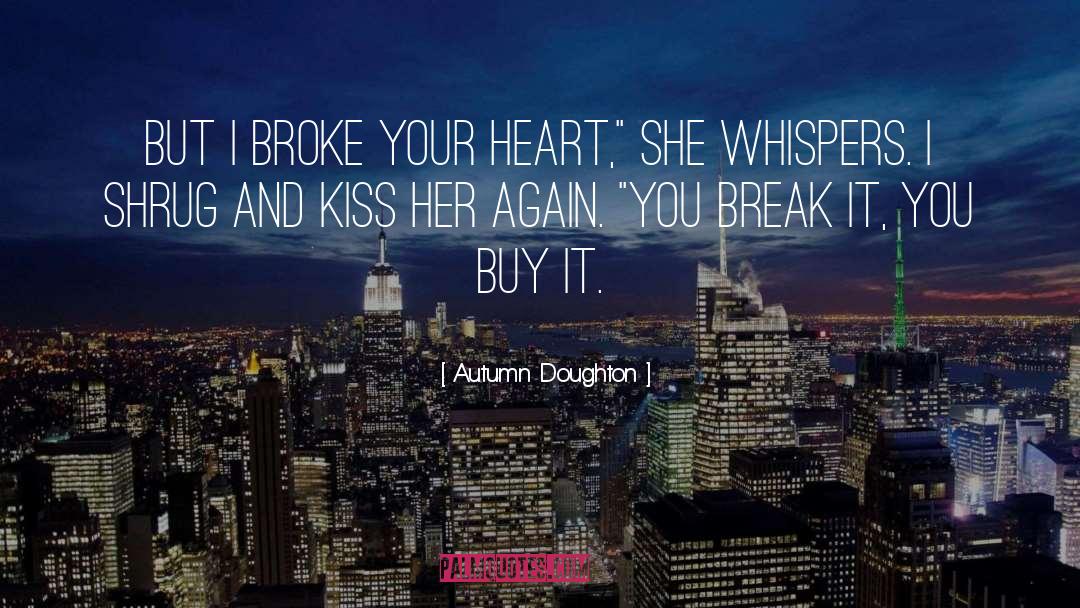 Autumn Doughton Quotes: But I broke your heart,