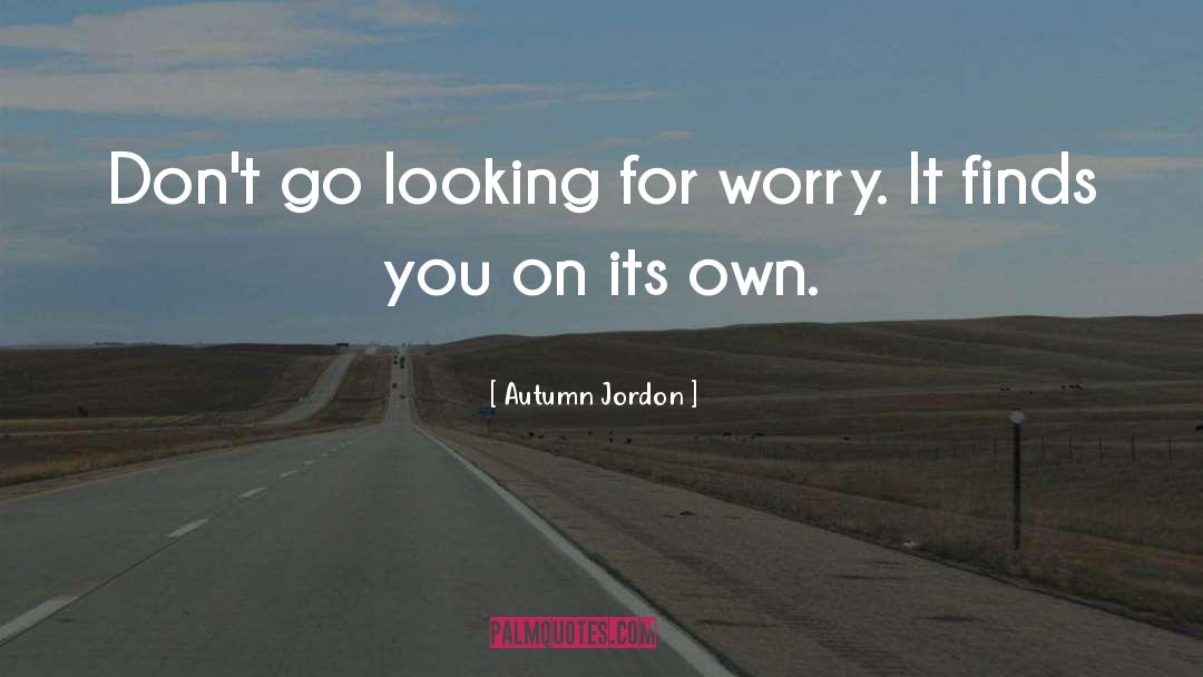 Autumn Jordon Quotes: Don't go looking for worry.