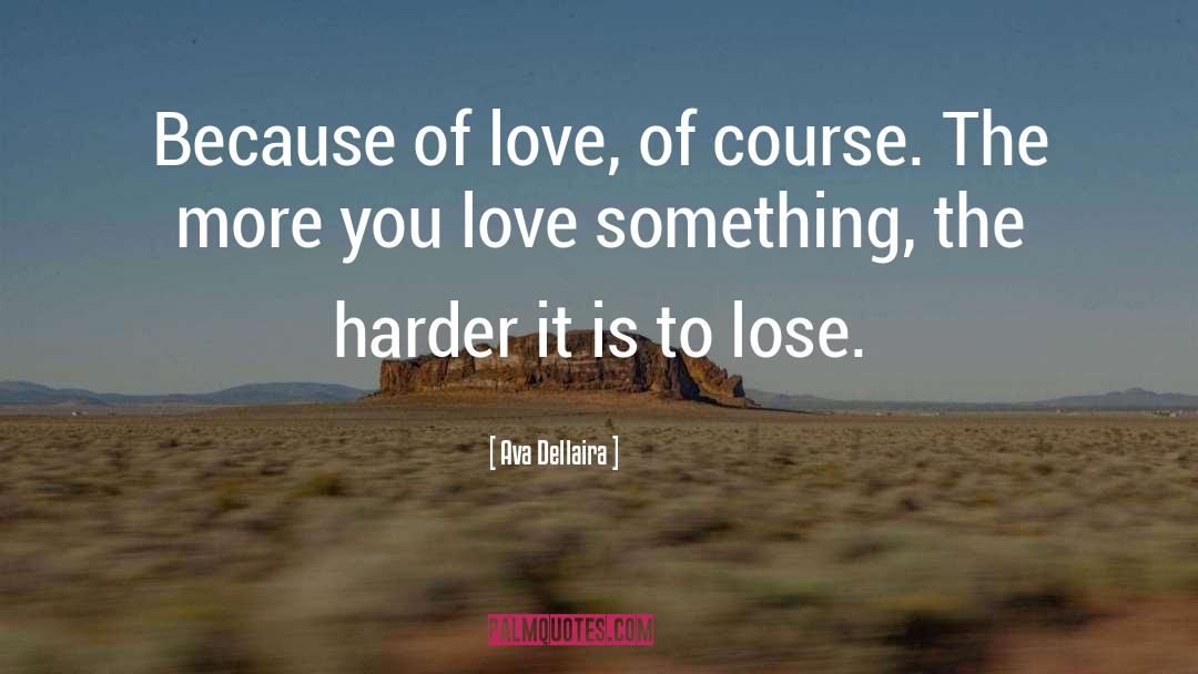 Ava Dellaira Quotes: Because of love, of course.