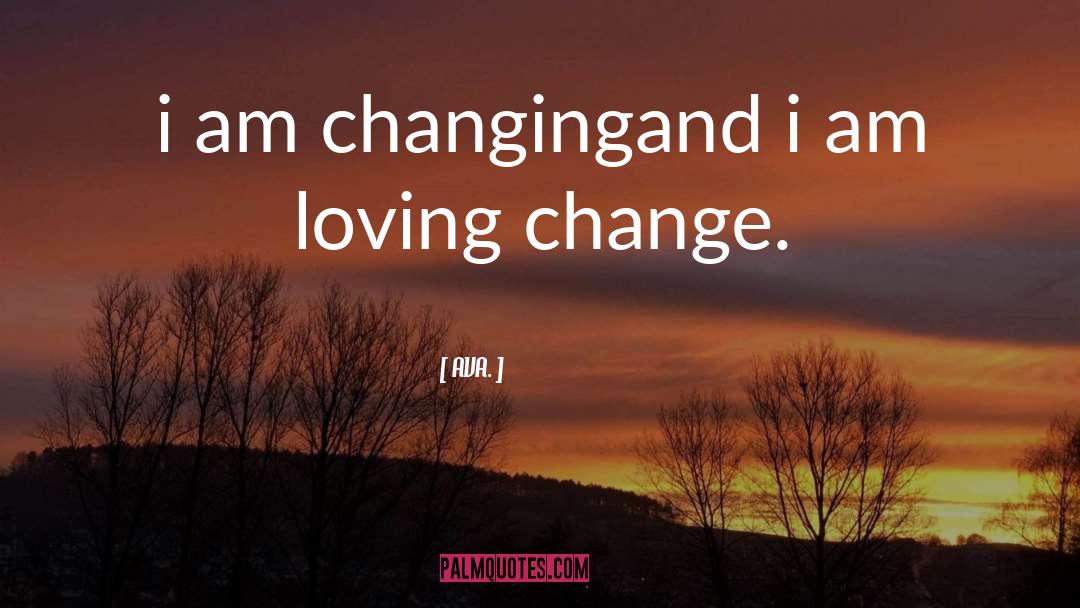 AVA. Quotes: i am changing<br />and i