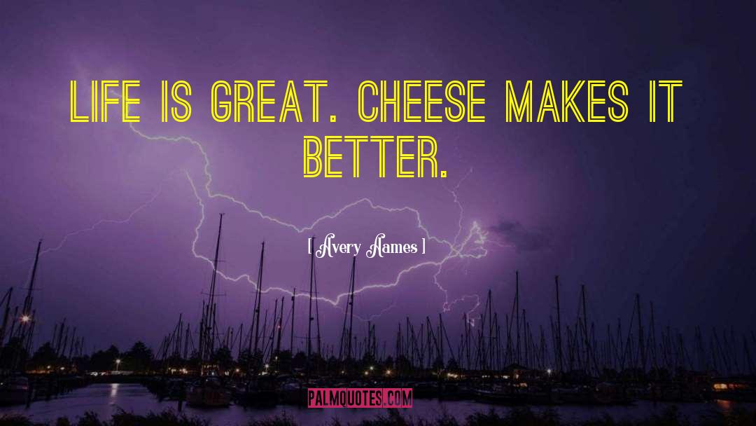 Avery Aames Quotes: Life is great. Cheese makes