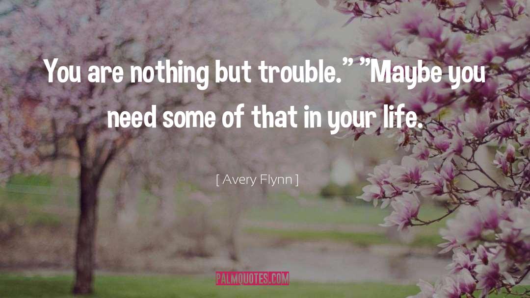 Avery Flynn Quotes: You are nothing but trouble.